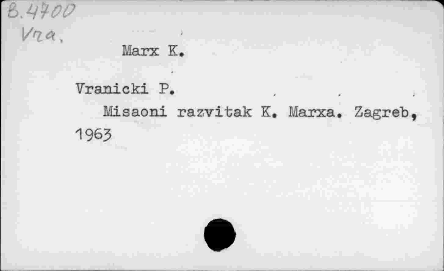 ﻿Marx К.
Vranicki P.
Misaoni razvitak K. Marxa. Zagreb 1963